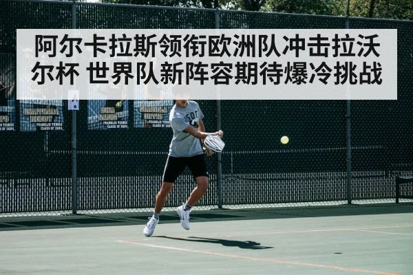 阿尔卡拉斯领衔欧洲队冲击拉沃尔杯 世界队新阵容期待爆冷挑战